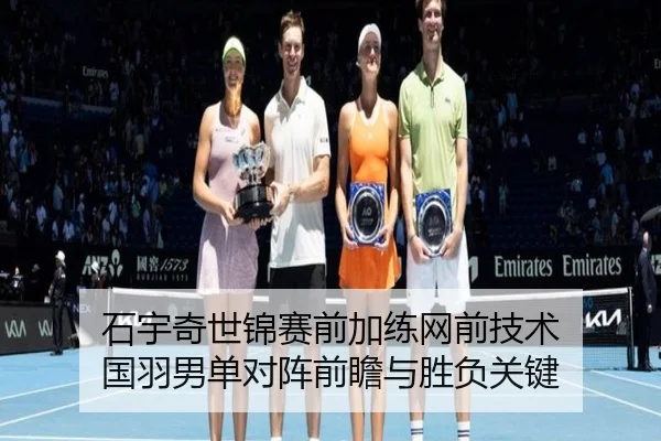 石宇奇世锦赛前加练网前技术 国羽男单对阵前瞻与胜负关键